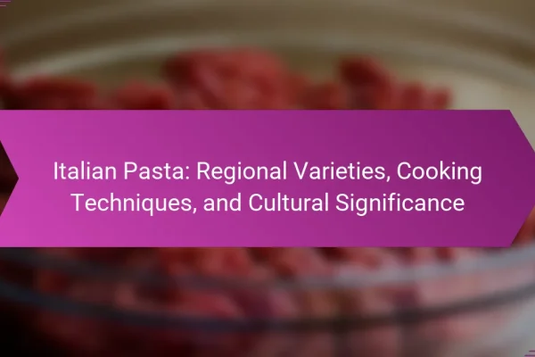 Italian Pasta: Regional Varieties, Cooking Techniques, and Cultural Significance