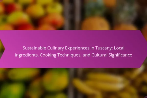 Sustainable Culinary Experiences in Tuscany: Local Ingredients, Cooking Techniques, and Cultural Significance