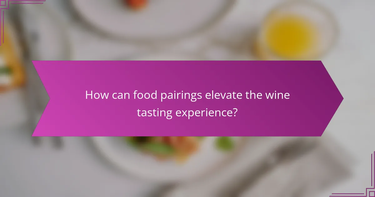 How can food pairings elevate the wine tasting experience?