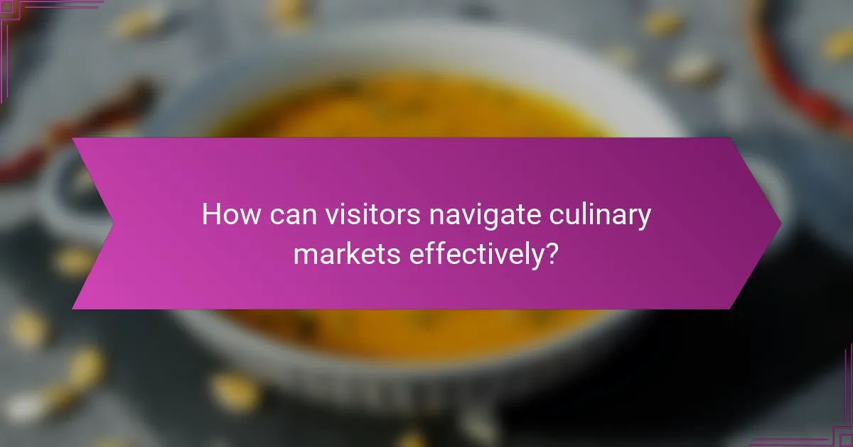 How can visitors navigate culinary markets effectively?