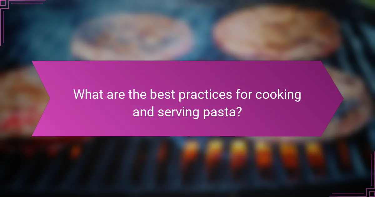 What are the best practices for cooking and serving pasta?