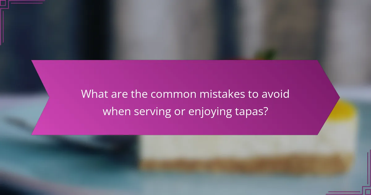 What are the common mistakes to avoid when serving or enjoying tapas?