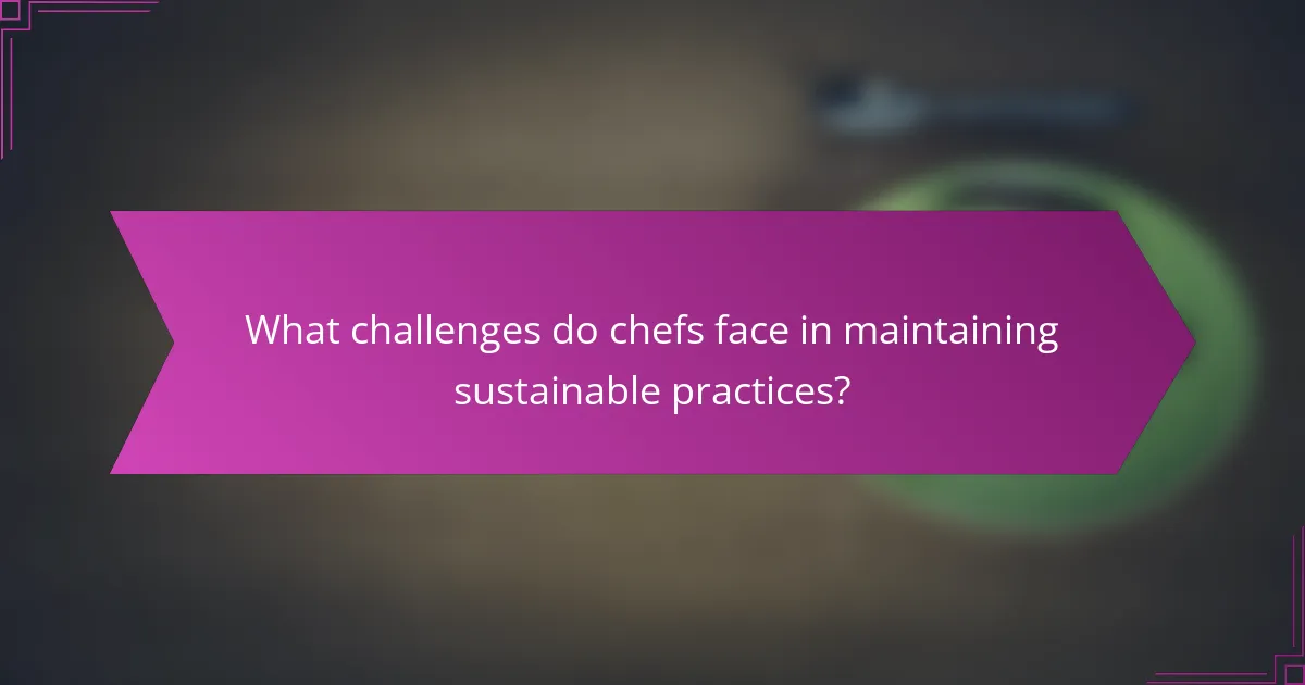 What challenges do chefs face in maintaining sustainable practices?