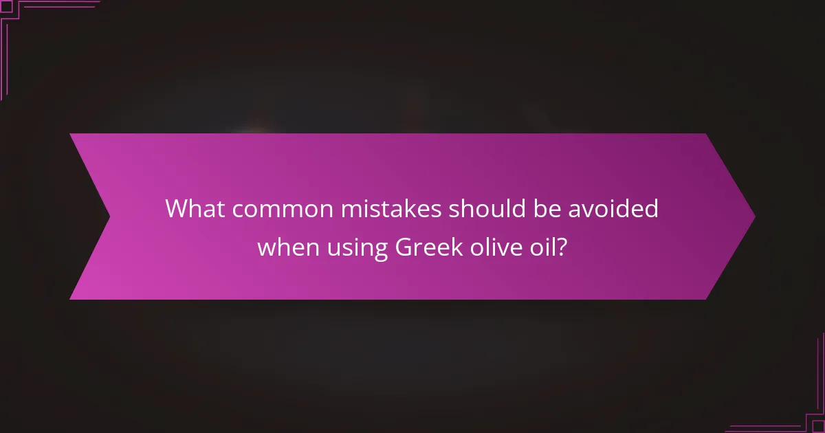 What common mistakes should be avoided when using Greek olive oil?
