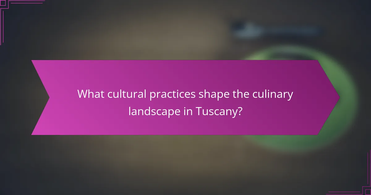 What cultural practices shape the culinary landscape in Tuscany?