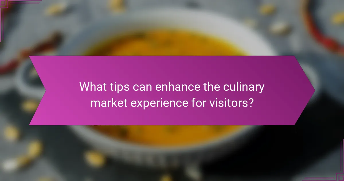 What tips can enhance the culinary market experience for visitors?