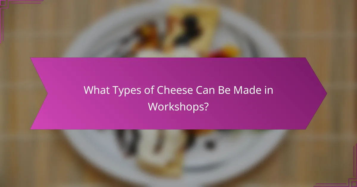What Types of Cheese Can Be Made in Workshops?