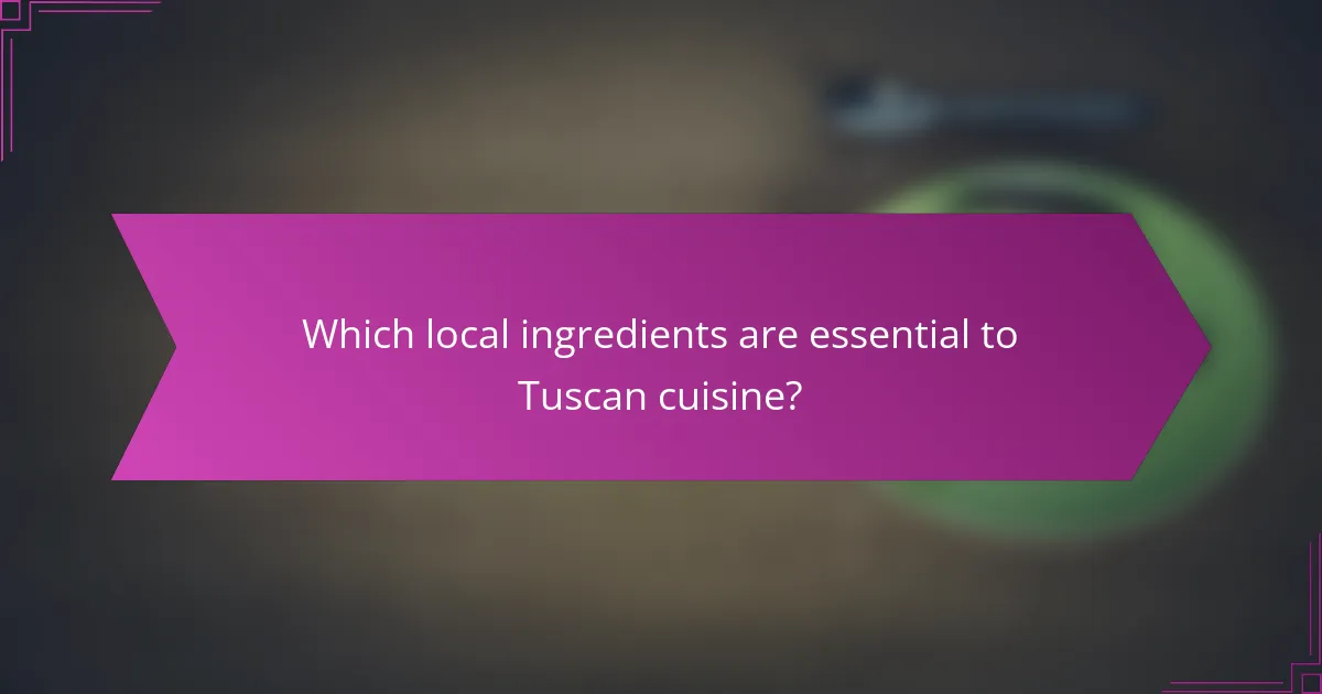 Which local ingredients are essential to Tuscan cuisine?