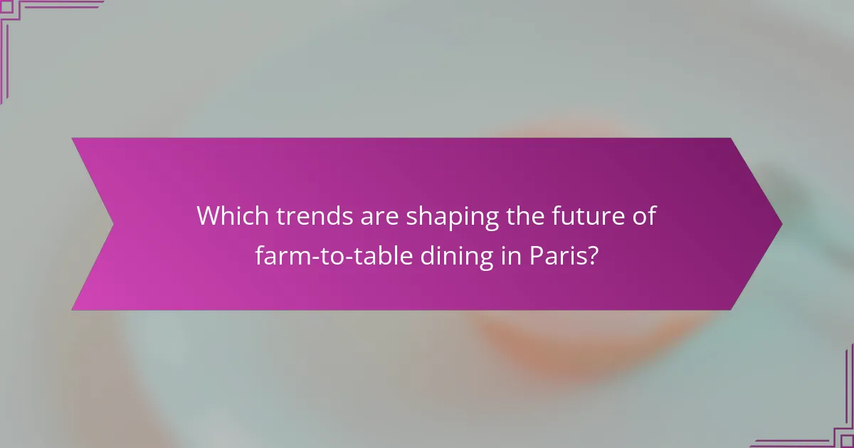 Which trends are shaping the future of farm-to-table dining in Paris?