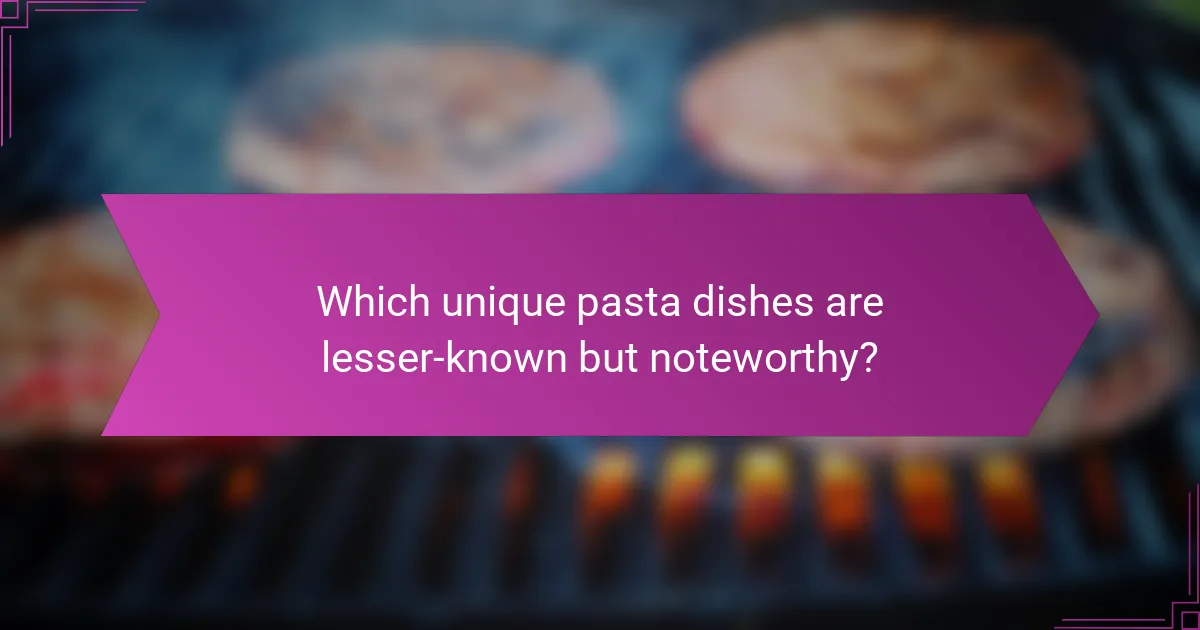 Which unique pasta dishes are lesser-known but noteworthy?